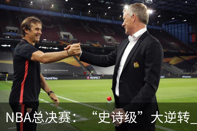 NBA总决赛：“史诗级”大逆转 尼克斯手握冠军点